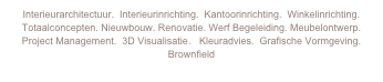 Interieurarchitectuur.  Interieurinrichting.  Kantoorinrichting.  Winkelinrichting. Totaalconcepten. Nieuwbouw. Renovatie. Werf Begeleiding. Meubelontwerp.Project Management.  3D Visualisatie.   Kleuradvies.  Grafische Vormgeving. Brownfield